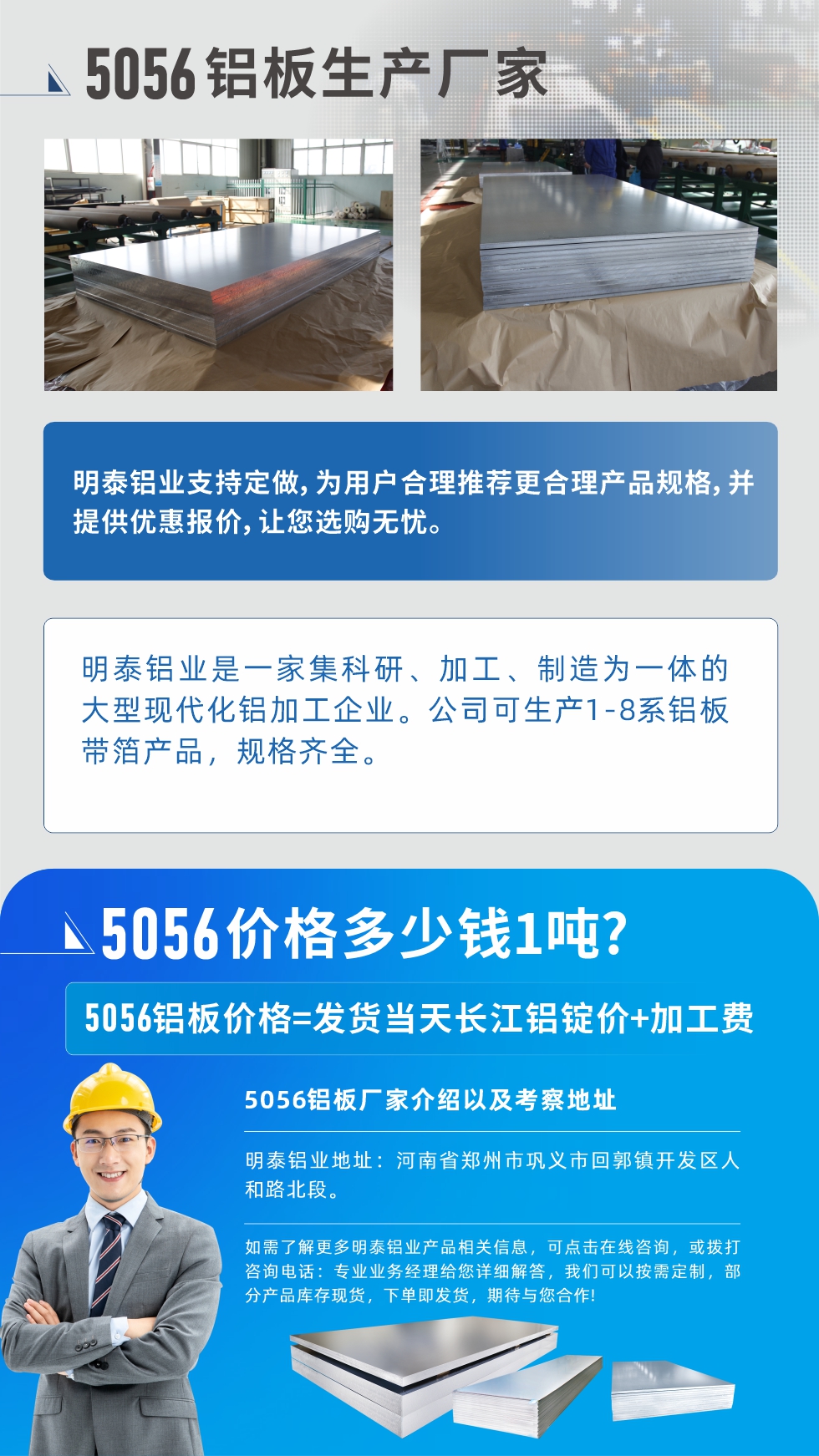 5056鋁板價(jià)格多少錢1噸
　　5056鋁板價(jià)格高低都有，小編這里建議，用戶在考慮價(jià)格的同時(shí)，也需注重產(chǎn)品質(zhì)量以及售后服務(wù)，選擇大型鋁板廠家不僅價(jià)格合理，其產(chǎn)品質(zhì)量有保障。河南明泰鋁業(yè)是業(yè)內(nèi)口碑良好的　5056鋁板生產(chǎn)廠家，價(jià)格合理，多重優(yōu)惠，可咨詢選購。
　　5056鋁板價(jià)格=發(fā)貨當(dāng)天長江鋁錠價(jià)+加工費(fèi)
　　5056鋁板廠家介紹以及考察地址
　　明泰鋁業(yè)有技術(shù)經(jīng)理為您提供一對(duì)一的生產(chǎn)方案設(shè)計(jì)，為用戶合理推薦更合理產(chǎn)品規(guī)格，并提供優(yōu)惠報(bào)價(jià);讓您選購無憂
　　明泰鋁業(yè)是一家集科研、加工、制造為一體的大型現(xiàn)代化鋁加工企業(yè)。公司可生產(chǎn)1-8系鋁板帶箔產(chǎn)品，規(guī)格齊全。
　　明泰鋁業(yè)地址：河南省鄭州市鞏義市回郭鎮(zhèn)開發(fā)區(qū)人和路北段。
　　如需了解更多明泰鋁業(yè)產(chǎn)品相關(guān)信息，可點(diǎn)擊在線咨詢，或撥打咨詢電話：專業(yè)業(yè)務(wù)經(jīng)理給您詳細(xì)解答，我們可以按需定制，部分產(chǎn)品庫存現(xiàn)貨，下單即發(fā)貨，期待與您合作!