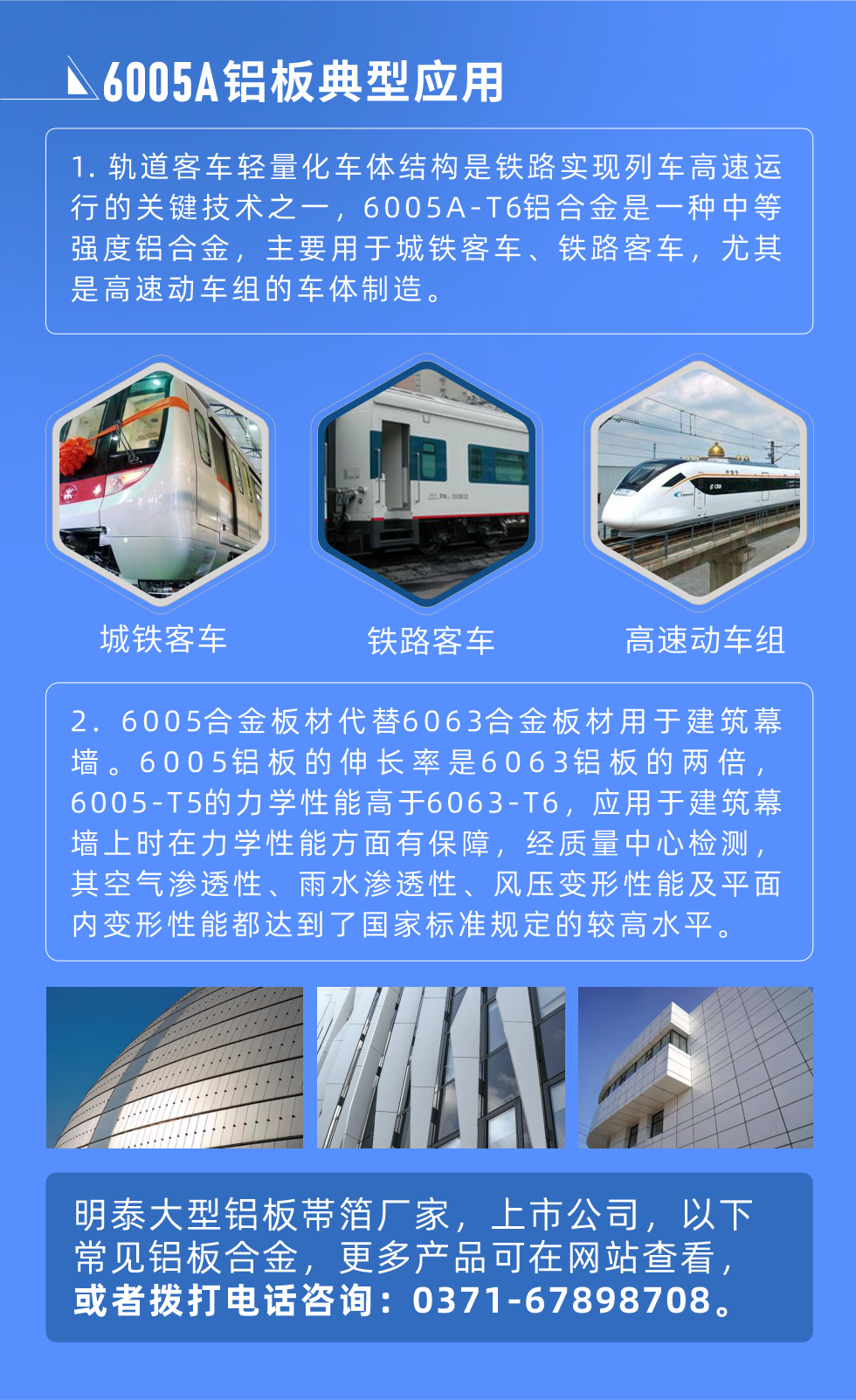 6005A鋁板典型應(yīng)用
　　1. 軌道客車輕量化車體結(jié)構(gòu)是鐵路實(shí)現(xiàn)列車高速運(yùn)行的關(guān)鍵技術(shù)之一，6005A-T6鋁合金是一種中等強(qiáng)度鋁合金，主要用于城鐵客車、鐵路客車，尤其是高速動(dòng)車組的車體制造。
　　2. 6005合金板材代替6063合金板材用于建筑幕墻。6005鋁板的伸長率是6063鋁板的兩倍，6005-T5的力學(xué)性能高于6063-T6，應(yīng)用于建筑幕墻上時(shí)在力學(xué)性能方面有保障，經(jīng)質(zhì)量中心檢測，其空氣滲透性、雨水滲透性、風(fēng)壓變形性能及平面內(nèi)變形性能都達(dá)到了國家標(biāo)準(zhǔn)規(guī)定的較高水平。