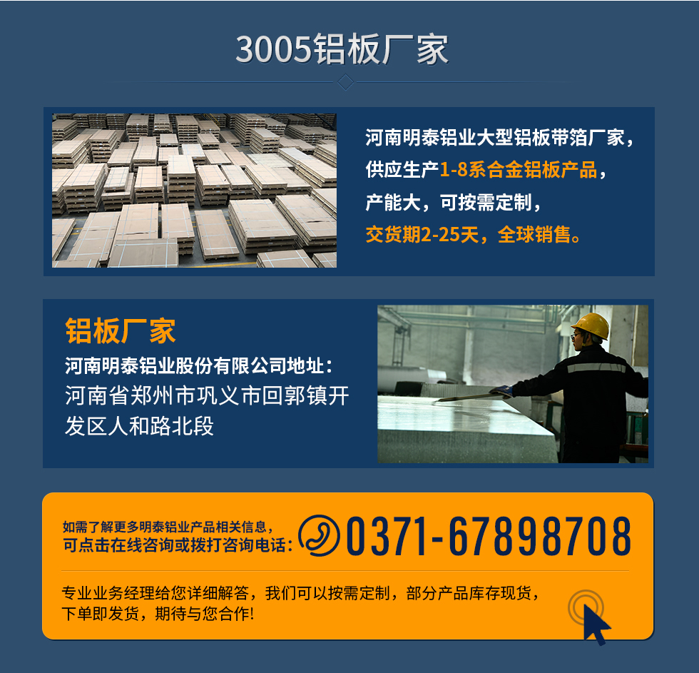 3005鋁板廠家
河南明泰鋁業(yè)大型鋁板帶箔廠家，供應(yīng)生產(chǎn)1-8系合金鋁板產(chǎn)品，產(chǎn)能大，可按需定制，交貨期2-25天，全球銷售。
鋁板廠家河南明泰鋁業(yè)股份有限公司地址：河南省鄭州市鞏義市回郭鎮(zhèn)開發(fā)區(qū)人和路北段
如需了解更多明泰鋁業(yè)產(chǎn)品相關(guān)信息，可點(diǎn)擊在線咨詢，或撥打咨詢電話：0371-67898708，專業(yè)業(yè)務(wù)經(jīng)理給您詳細(xì)解答，我們可以按需定制，部分產(chǎn)品庫(kù)存現(xiàn)貨，下單即發(fā)貨，期待與您合作!
